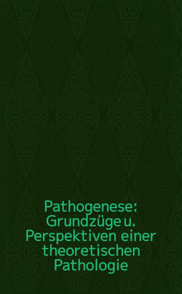 Pathogenese : Grundzüge u. Perspektiven einer theoretischen Pathologie : Vortr. eines Interdisziplinären Colloquiums, Heidelberg, 13. Okt. 1984