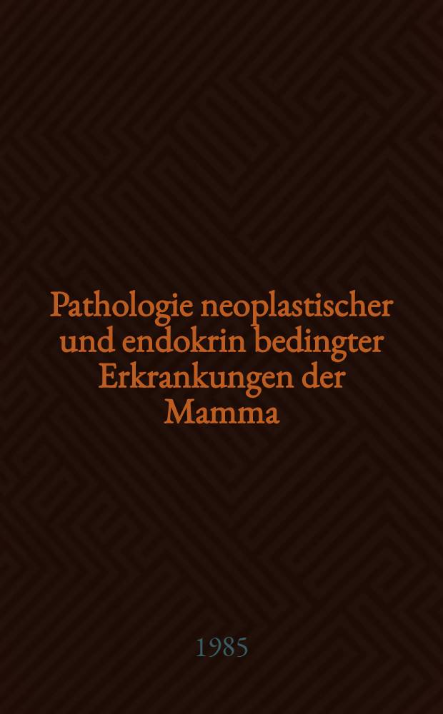 Pathologie neoplastischer und endokrin bedingter Erkrankungen der Mamma : Gehalten in Köln vom 28. Mai - 1 Juni 1985