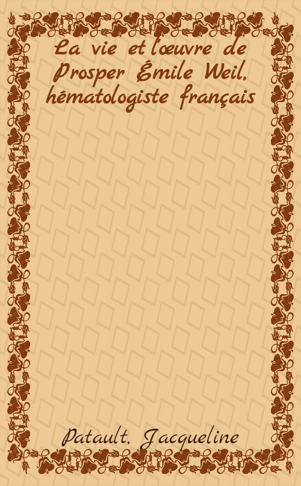 La vie et l'œuvre de Prosper Émile Weil, hématologiste français (1873 - 1963) : Thèse ..