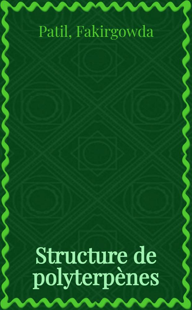 Structure de polyterp&egrave;nes: 1-re th&egrave;se; Propositions donn&eacute;es par la Facult&eacute;: 2-e th&egrave;se: Th&egrave;ses pr&eacute;sent&eacute;es &agrave; la Facult&eacute; des sciences de l'Univ. de Strasbourg ... / par Fakirgowda Patil ..