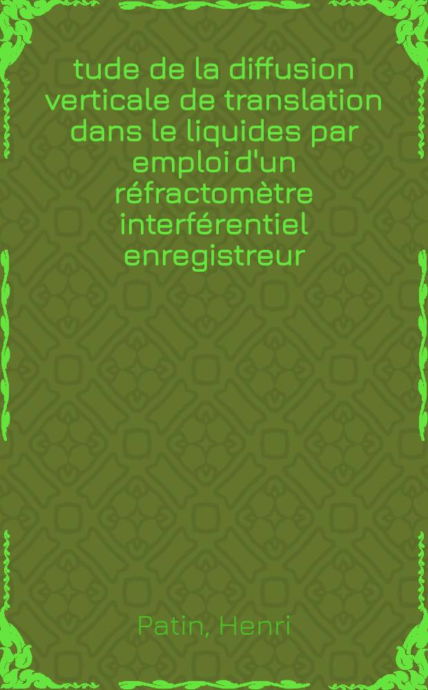 &Eacute;tude de la diffusion verticale de translation dans le liquides par emploi d'un r&eacute;fractom&egrave;tre interf&eacute;rentiel enregistreur: Applications diverses; Propositions donn&eacute;es par la Facult&eacute;: 1-re th&egrave;se: 2-e th&egrave;se: Th&egrave;ses ... / par Henri Patin; Univ. d'Aix-Marseille