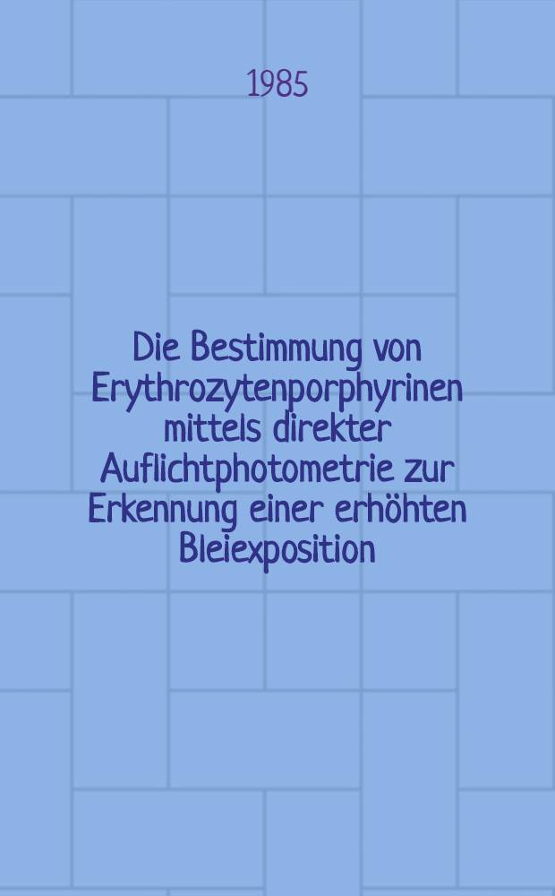 Die Bestimmung von Erythrozytenporphyrinen mittels direkter Auflichtphotometrie zur Erkennung einer erhöhten Bleiexposition : Inaug.-Diss