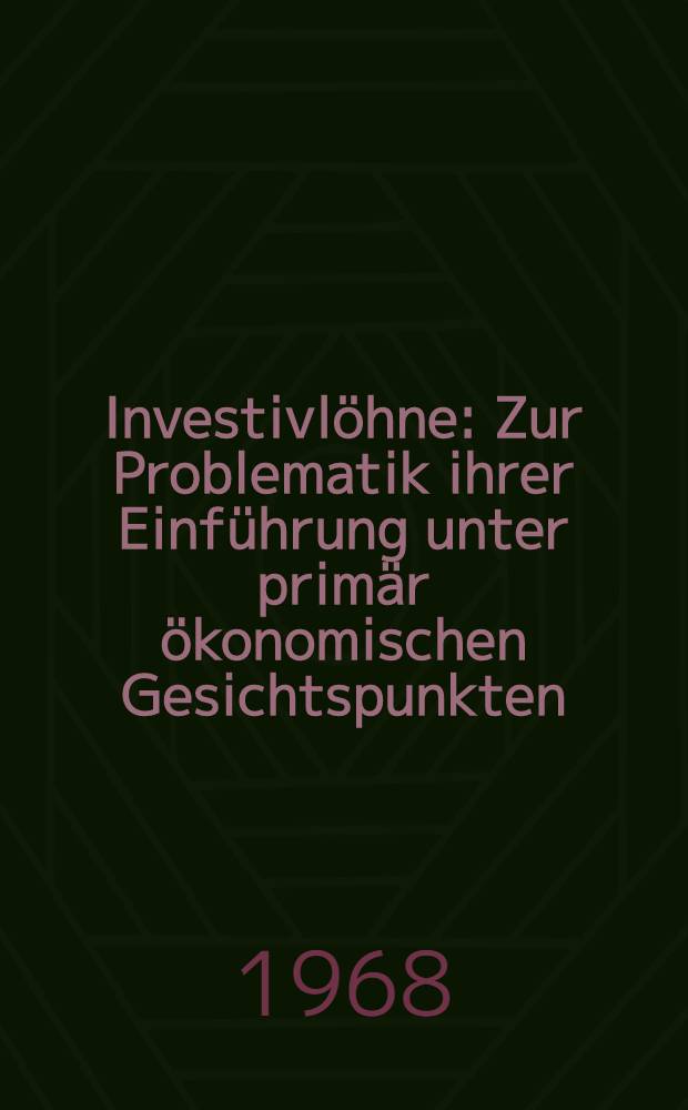 Investivl&ouml;hne : Zur Problematik ihrer Einf&uuml;hrung unter prim&auml;r &ouml;konomischen Gesichtspunkten : Inaug.-Diss. ... der Wirtschafts- und sozialwissenschaftlichen Fakult&auml;t der Univ. zu K&ouml;ln
