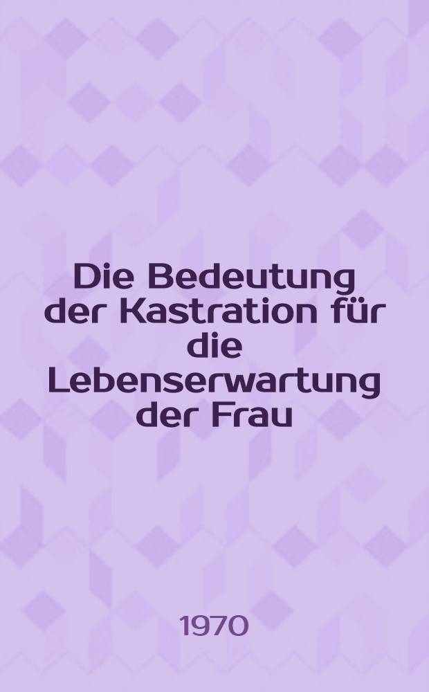 Die Bedeutung der Kastration für die Lebenserwartung der Frau : Inaug.-Diss. ... der ... Med. Fak. der ... Univ. Erlangen-Nürnberg