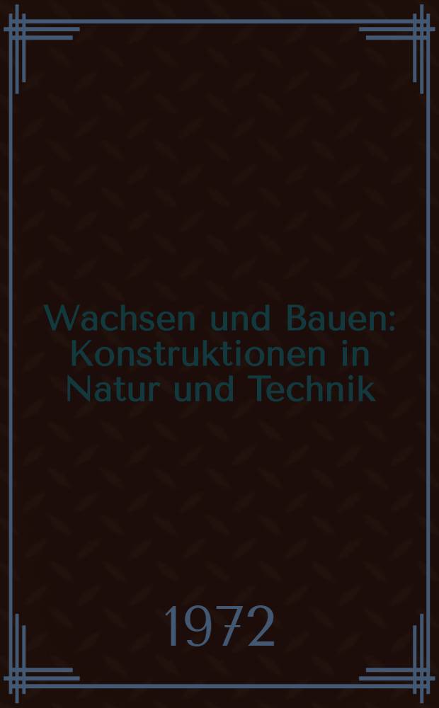 Wachsen und Bauen : Konstruktionen in Natur und Technik