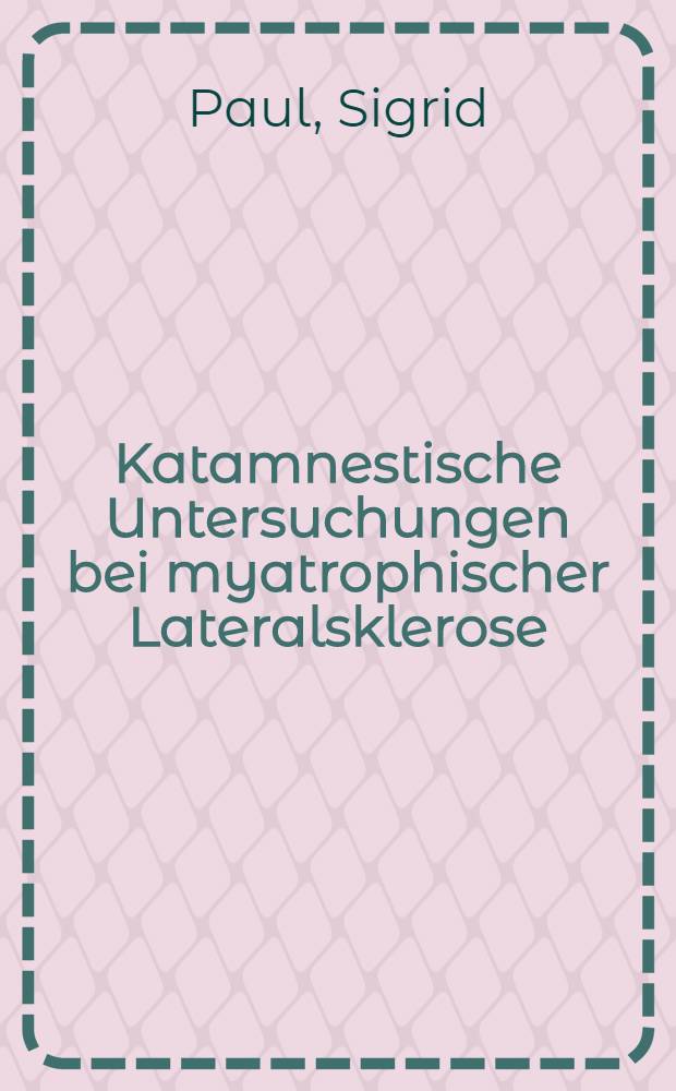 Katamnestische Untersuchungen bei myatrophischer Lateralsklerose : Inaug.-Diss. ... einer ... Med. Fakult&auml;t der ... Univ. zu T&uuml;bingen