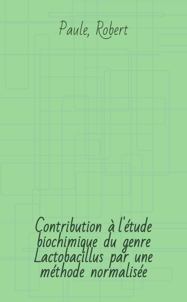 Contribution &agrave; l'&eacute;tude biochimique du genre Lactobacillus par une m&eacute;thode normalis&eacute;e : Th&egrave;se ...