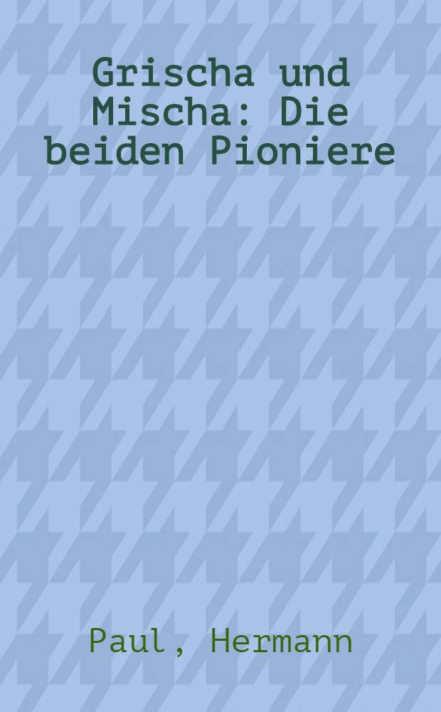 Grischa und Mischa : Die beiden Pioniere