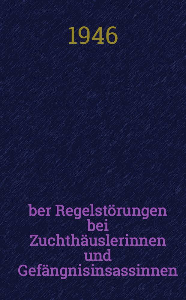 Über Regelstörungen bei Zuchthäuslerinnen und Gefängnisinsassinnen : Inaug.-Diss. zur Erlangung des Doktor-Grades ... der Universität Göttingen