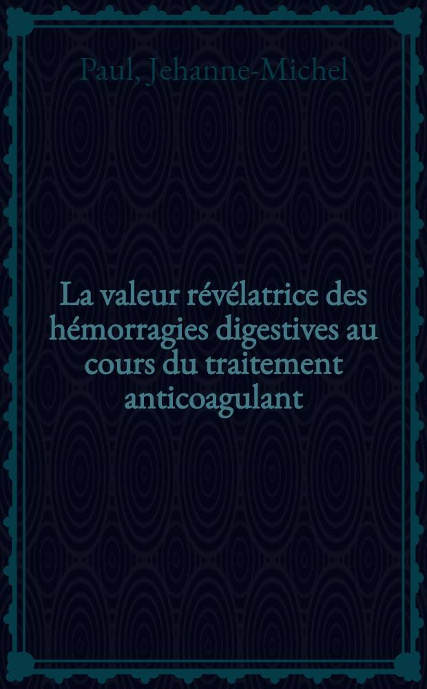 La valeur révélatrice des hémorragies digestives au cours du traitement anticoagulant : Thèse ..