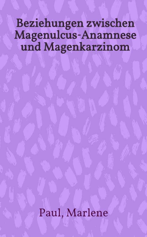 Beziehungen zwischen Magenulcus-Anamnese und Magenkarzinom : Inaug.-Diss. ... der Med. Fak. der ... Univ. Erlangen-Nürnberg