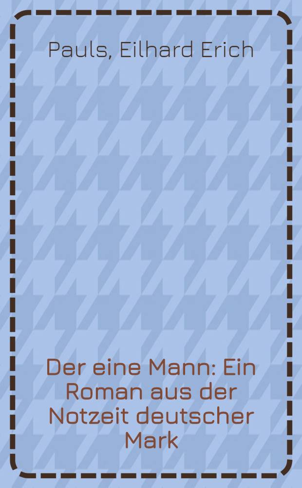 Der eine Mann : Ein Roman aus der Notzeit deutscher Mark