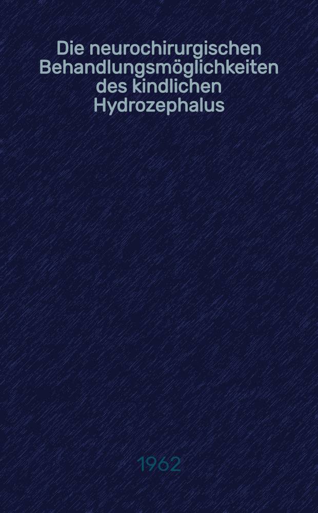 Die neurochirurgischen Behandlungsmöglichkeiten des kindlichen Hydrozephalus : Inaug.-Diss. ... der ... Med. Fakultät der ... Univ. zu Bonn
