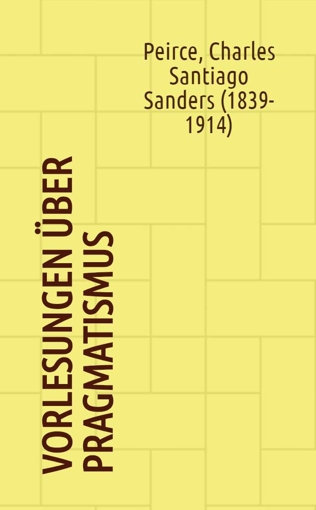 Vorlesungen über Pragmatismus = Lectures on pragmatism : Engl.-deutsch