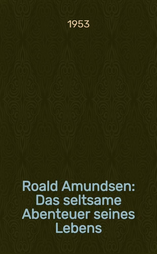 Roald Amundsen : Das seltsame Abenteuer seines Lebens