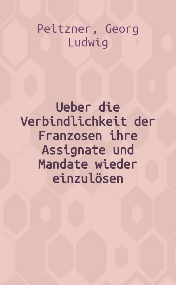 Ueber die Verbindlichkeit der Franzosen ihre Assignate und Mandate wieder einzulösen