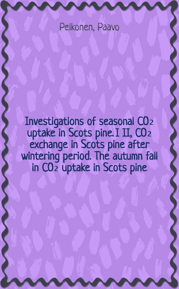Investigations of seasonal CO₂ uptake in Scots pine. I II, CO₂ exchange in Scots pine after wintering period. The autumn fall in CO₂ uptake in Scots pine