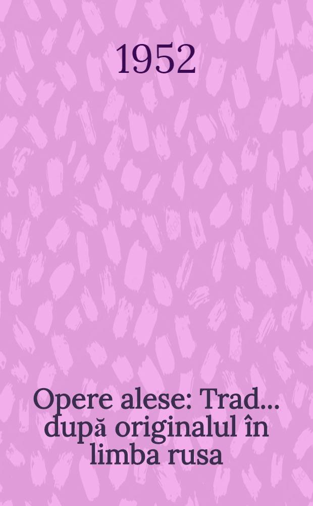 Opere alese : Trad. ... după originalul în limba rusa