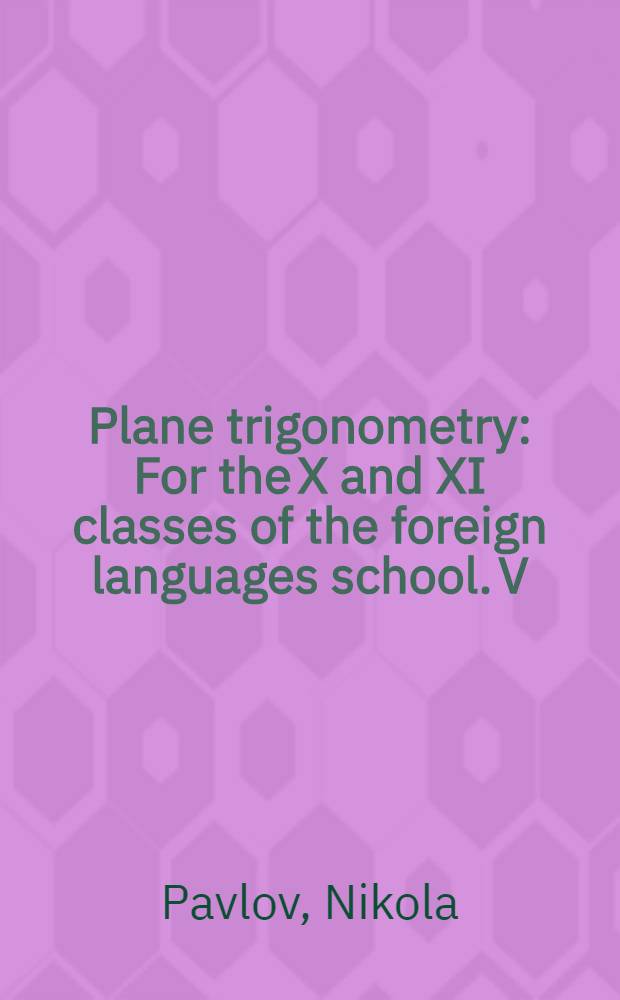 Plane trigonometry : For the X and XI classes of the foreign languages school. V