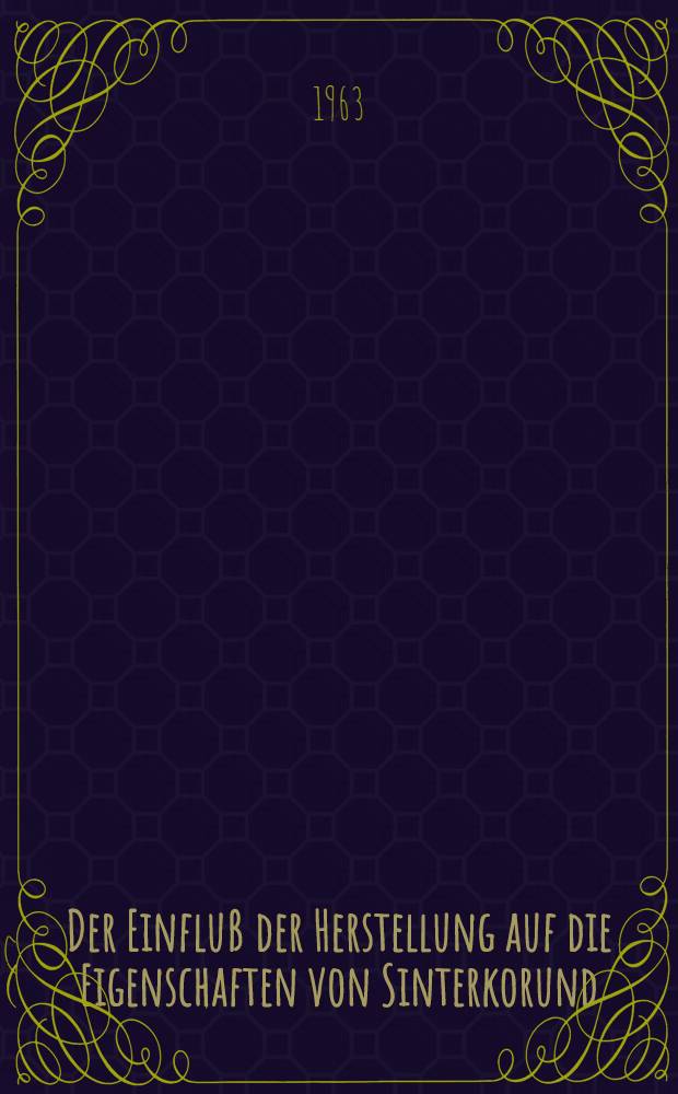 Der Einfluß der Herstellung auf die Eigenschaften von Sinterkorund; Der Einfluß der Dispersität und der Form der Ausgangssubstanz auf die Eigenschaften von Sinterkorund / Von N. M. Pawluschkin