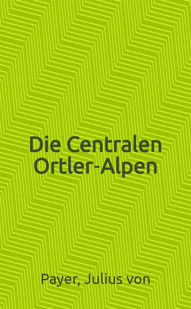 Die Centralen Ortler-Alpen (Gebiete: Martell, Laas und Saent) nebst einem Anhange zu den Adamello-Presanella-Alpen des Ergänzungsheftes № 17