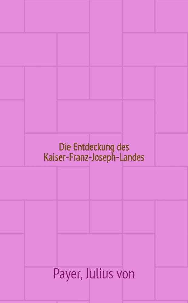 Die Entdeckung des Kaiser-Franz-Joseph-Landes : Die österreichisch-ungarische Nordpolexpedition 1872-74