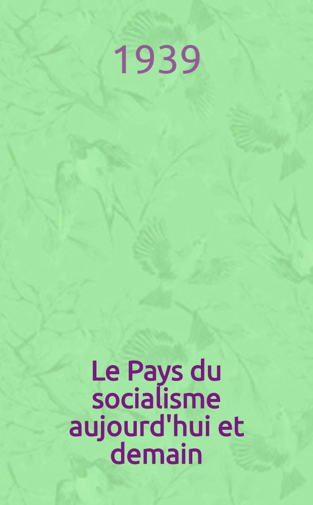 Le Pays du socialisme aujourd'hui et demain : Rapports et discours au XVIII*e Congrès du parti communiste (bolchévik) de l'U.R.S.S. 10-21 mars 1939