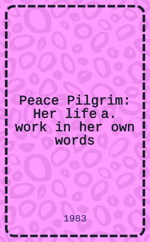 Peace Pilgrim : Her life a. work in her own words