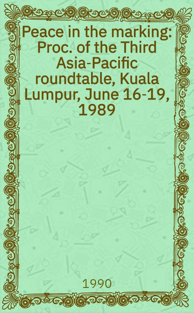 Peace in the marking : Proc. of the Third Asia-Pacific roundtable, Kuala Lumpur, June 16-19, 1989