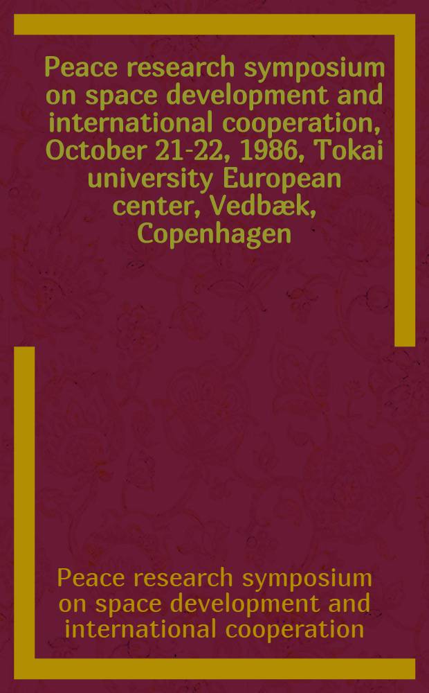 Peace research symposium on space development and international cooperation, October 21-22, 1986, Tokai university European center, Vedbæk, Copenhagen