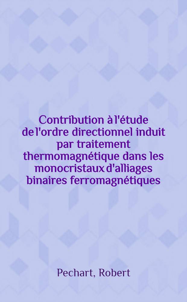 Contribution à l'étude de l'ordre directionnel induit par traitement thermomagnétique dans les monocristaux d'alliages binaires ferromagnétiques : 1-re thèse ... prés. à l'Univ. sci. et méd. de Grenoble ..
