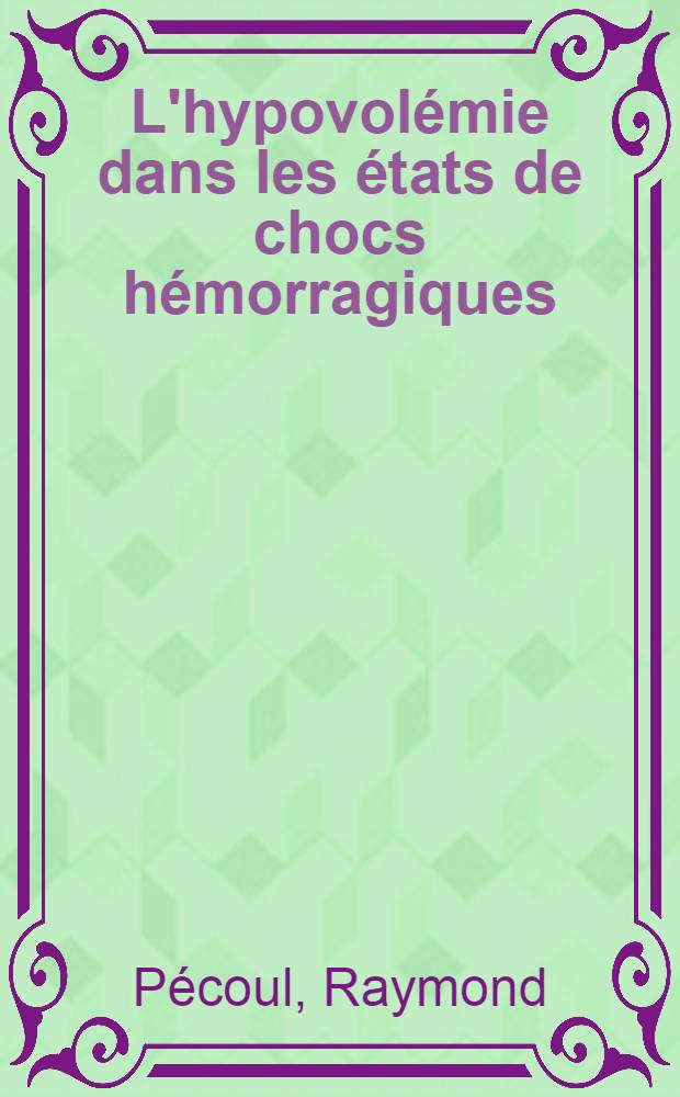 L'hypovol&eacute;mie dans les &eacute;tats de chocs h&eacute;morragiques : Contribution &agrave; l'&eacute;tude des probl&egrave;mes th&eacute;rapeutiques : Th&egrave;se ..