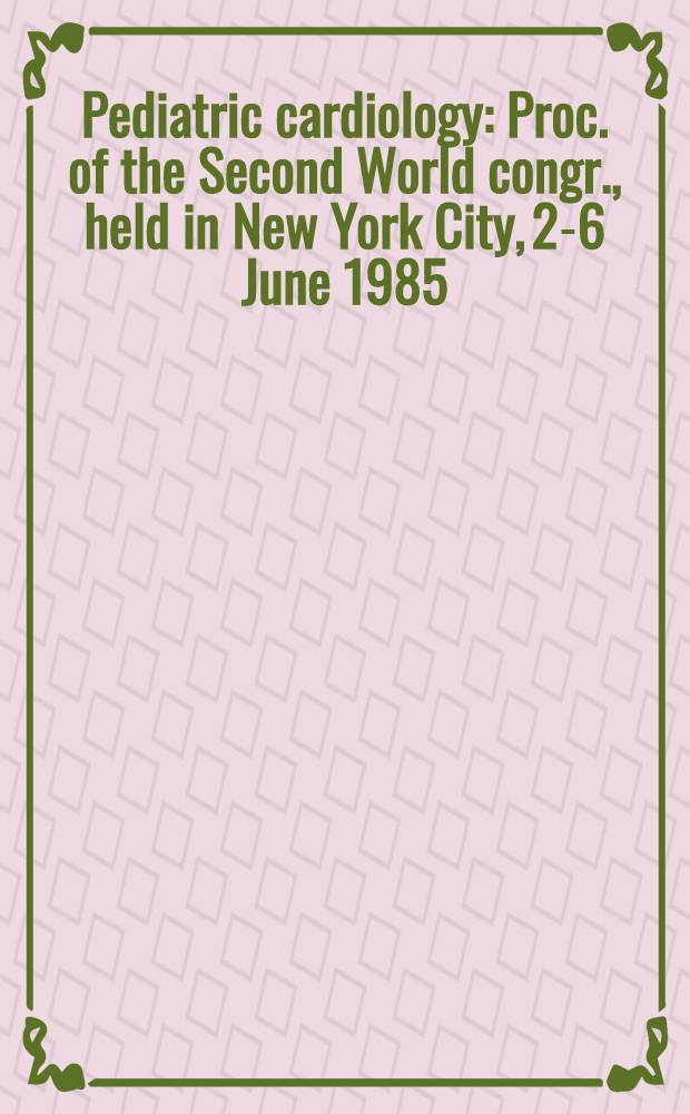 Pediatric cardiology : Proc. of the Second World congr., held in New York City, 2-6 June 1985