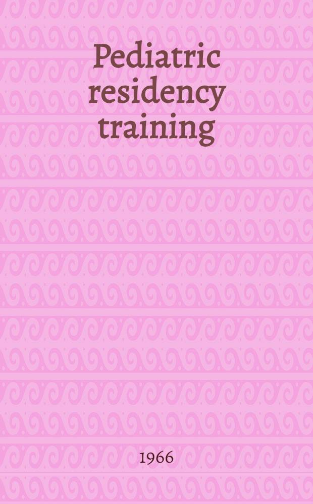 Pediatric residency training : Proceedings of an Inst. on pediatric residency training spons. by the Amer. board of pediatrics at Atlanta, Georgia on Sept. 17-19, 1965