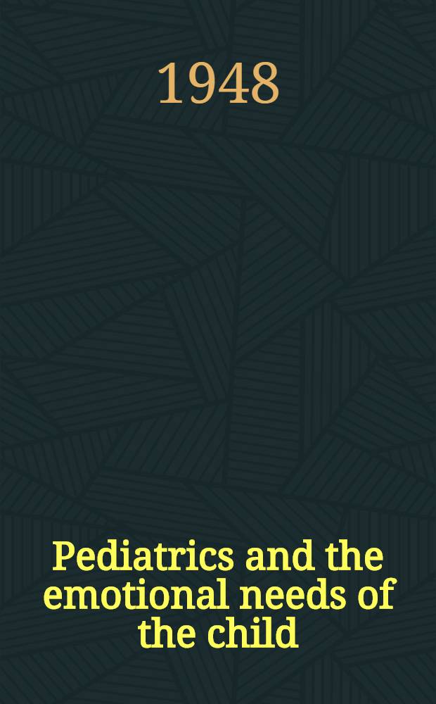 Pediatrics and the emotional needs of the child : As discussed by pediatricians and psychiatrists as Hershey, Pennsylvania, March 6-8, 1947