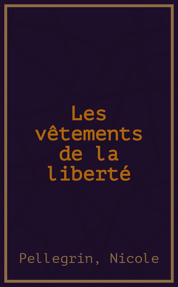 Les v&ecirc;tements de la libert&eacute; : Ab&eacute;c&eacute;daire des pratiques vestimentaires en France de 1780 &agrave; 1800