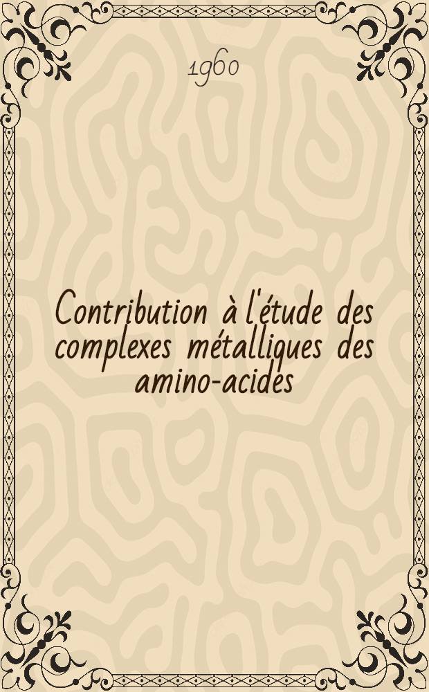 Contribution à l'étude des complexes métalliques des amino-acides: 1-re thèse; Propositions données par la Faculté: 2-e thèse: Thèses présentées à ... l'Univ. de Paris pour obtenir le grade de docteur ès sciences physiques / par Simonne Pelletier