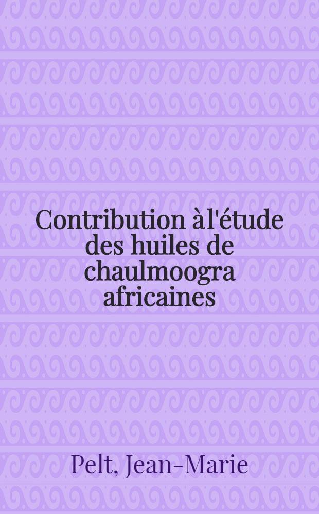 Contribution &agrave; l'&eacute;tude des huiles de chaulmoogra africaines: 1-re th&egrave;se; Propositions donn&eacute;es par la Facult&eacute;: 2-e th&egrave;se: Th&egrave;ses ... / par Jean-Marie Pelt ...; Univ. de Nancy