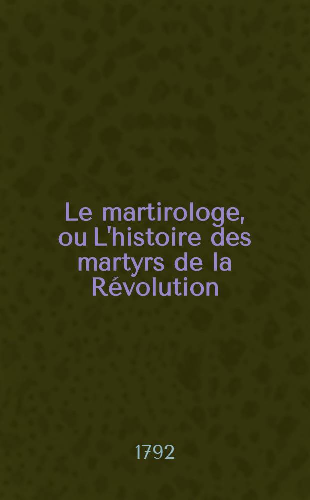 Le martirologe, ou L'histoire des martyrs de la Révolution