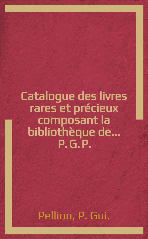 Catalogue des livres rares et précieux composant la bibliothèque de ... P. G. P.