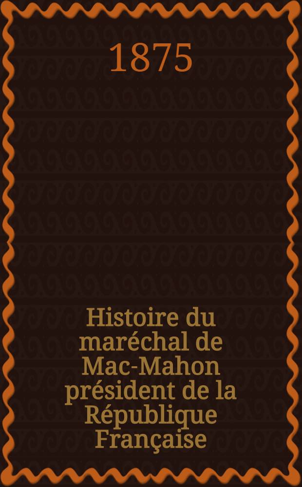 Histoire du maréchal de Mac-Mahon président de la République Française