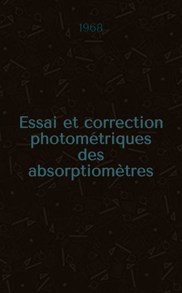 Essai et correction photométriques des absorptiomètres : Étude et application d'une nouvelle méthode : 1-re thèse : Thèse présentée ... à la Faculté de médecine et de pharmacie ..