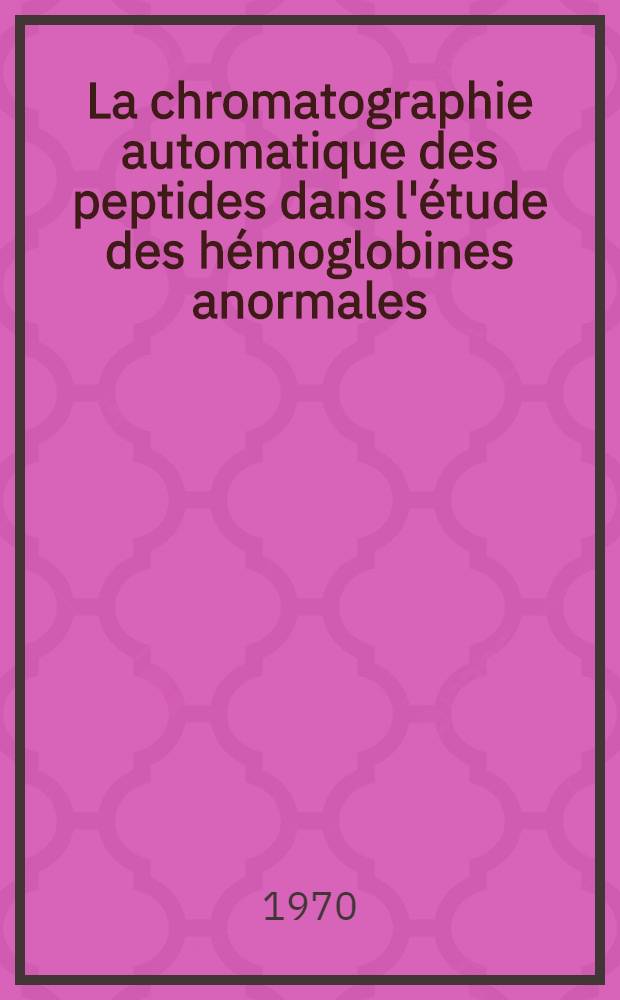 La chromatographie automatique des peptides dans l'étude des hémoglobines anormales : Thèse ..
