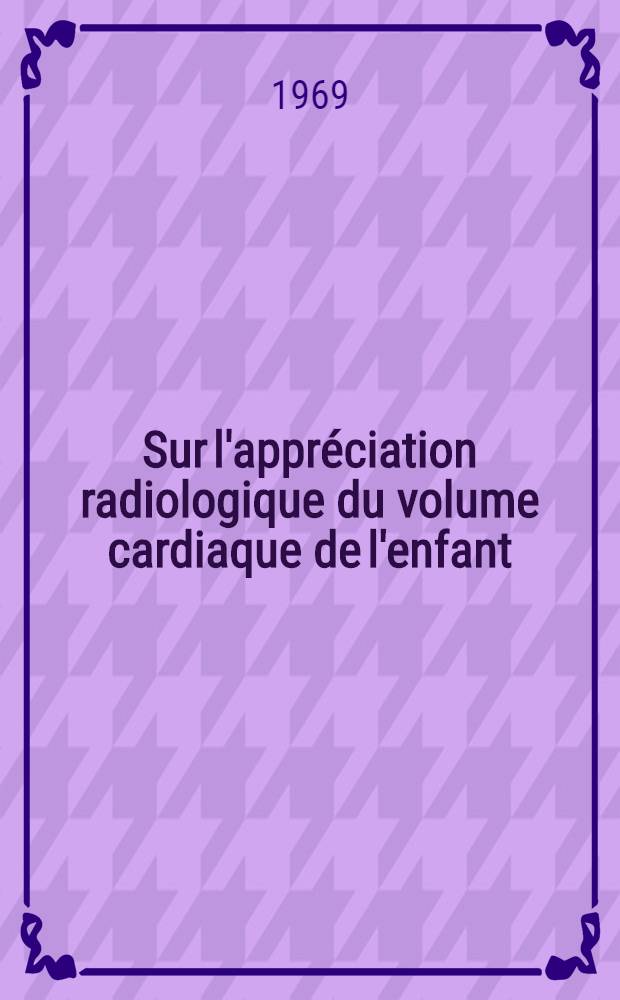 Sur l'appréciation radiologique du volume cardiaque de l'enfant : Thèse ..