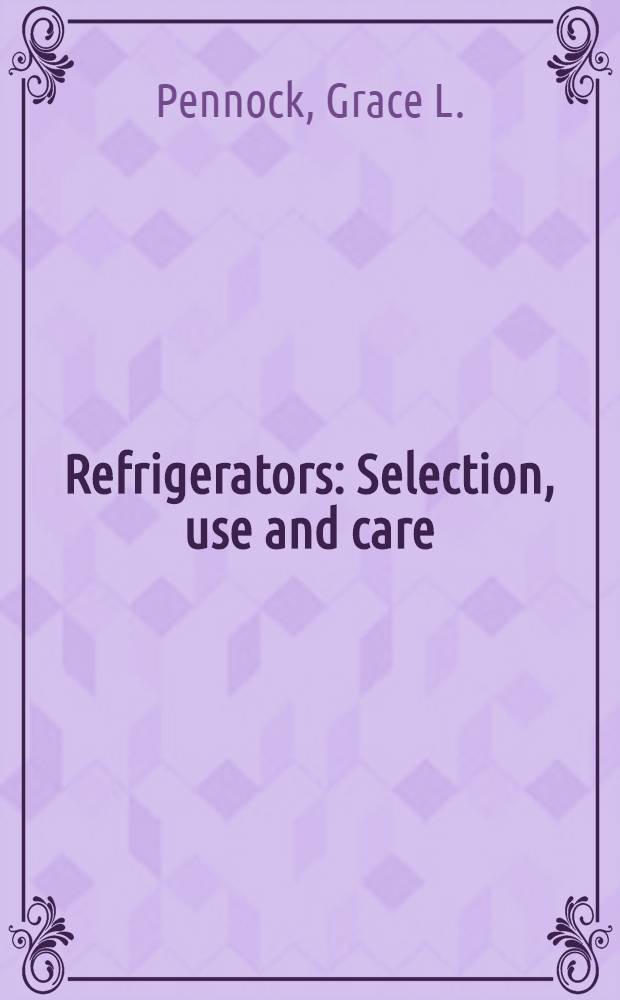 ... Refrigerators : Selection, use and care : Based on actual experience in the Delineator institute, Kitchen and testing laboratory