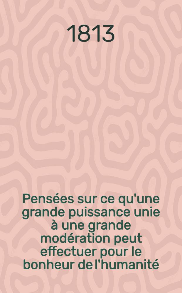 Pensées sur ce qu'une grande puissance unie à une grande modération peut effectuer pour le bonheur de l'humanité