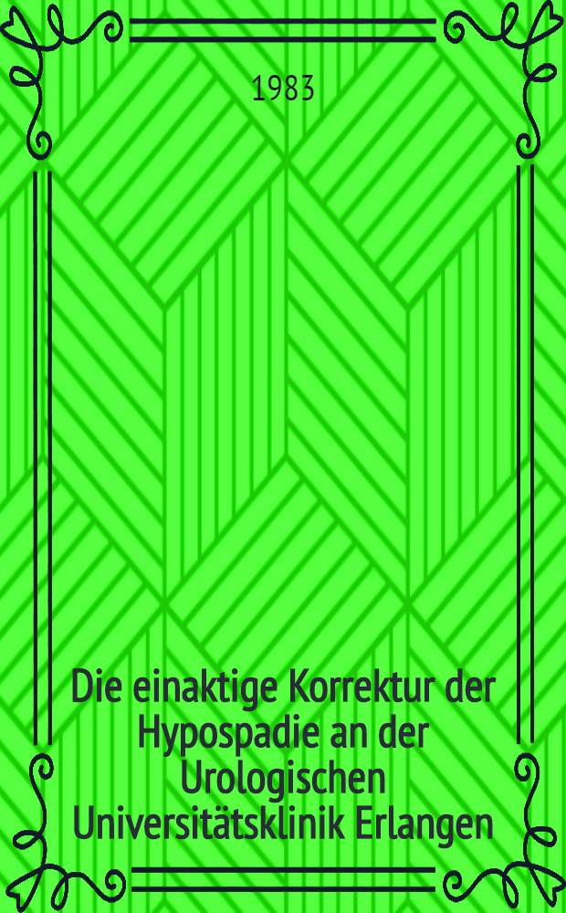 Die einaktige Korrektur der Hypospadie an der Urologischen Universitätsklinik Erlangen : Inaug.-Diss