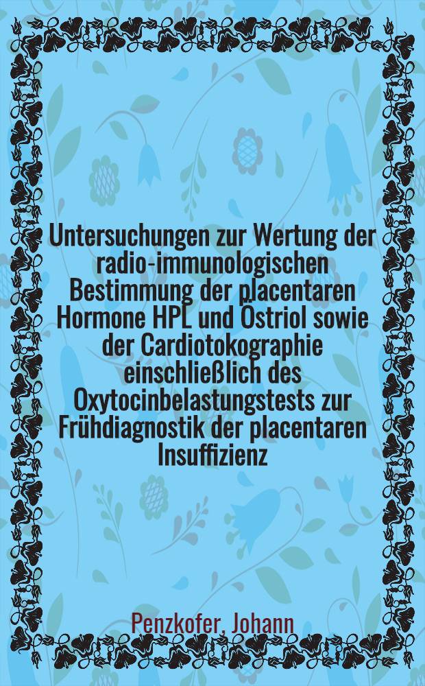 Untersuchungen zur Wertung der radio-immunologischen Bestimmung der placentaren Hormone HPL und &Ouml;striol sowie der Cardiotokographie einschlie&szlig;lich des Oxytocinbelastungstests zur Fr&uuml;hdiagnostik der placentaren Insuffizienz : Inaug.-Diss
