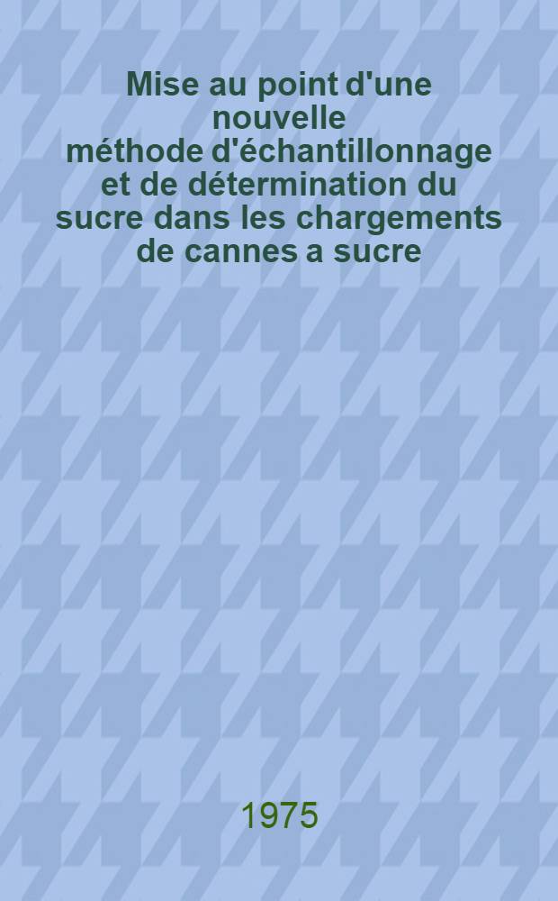 Mise au point d'une nouvelle méthode d'échantillonnage et de détermination du sucre dans les chargements de cannes a sucre : Thèse ..