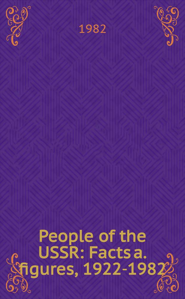 People of the USSR : Facts a. figures, 1922-1982 : Some data on econ., social a. cultural development of the peoples of the USSR within the period of 60 years